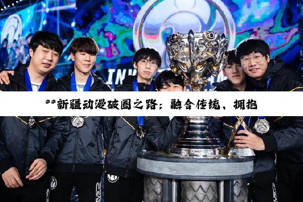 **新疆动漫破圈之路：融合传统、拥抱AI技术的产业发展探索**