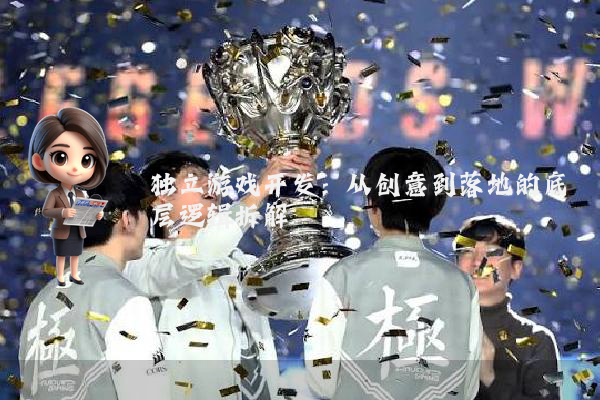 独立游戏开发：从创意到落地的底层逻辑拆解