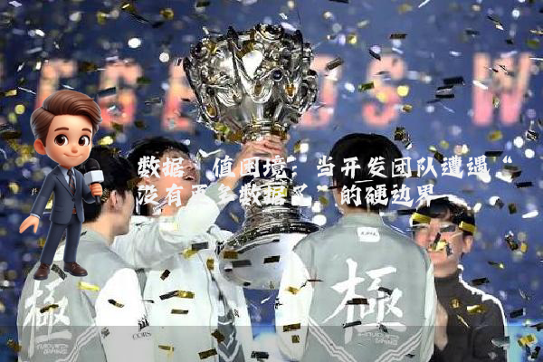 数据阈值困境：当开发团队遭遇“没有更多数据了”的硬边界