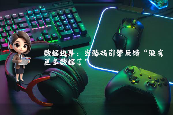 数据边界：当游戏引擎反馈“没有更多数据了”