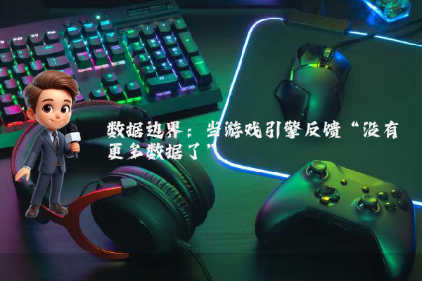 数据边界：当游戏引擎反馈“没有更多数据了”