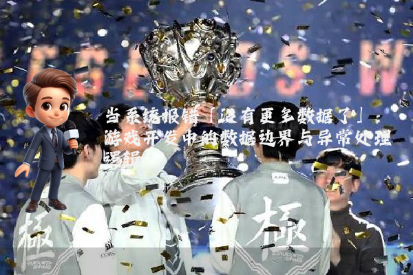 当系统报错「没有更多数据了」：游戏开发中的数据边界与异常处理逻辑
