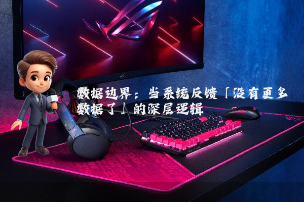 数据边界：当系统反馈「没有更多数据了」的深层逻辑