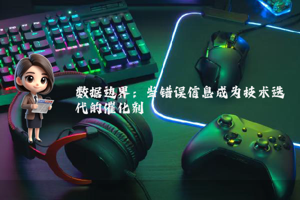 数据边界：当错误信息成为技术迭代的催化剂