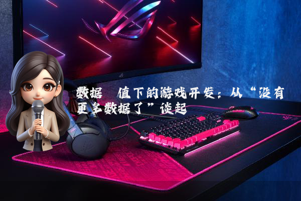 数据阈值下的游戏开发：从“没有更多数据了”谈起