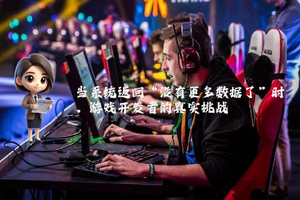 当系统返回“没有更多数据了”时，游戏开发者的真实挑战