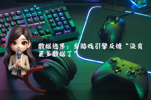 数据边界：当游戏引擎反馈“没有更多数据了”